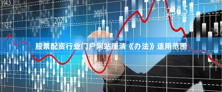 股票配资行业门户网站厘清《办法》适用范围