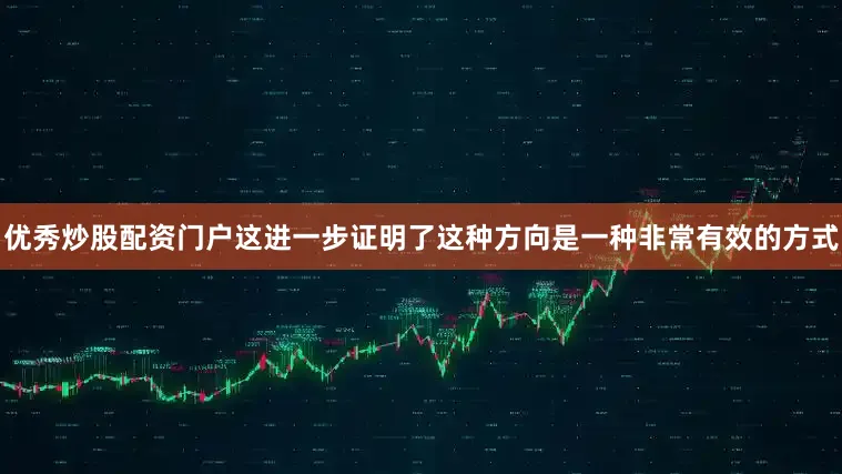 优秀炒股配资门户这进一步证明了这种方向是一种非常有效的方式