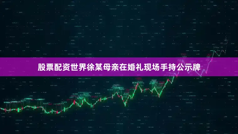 股票配资世界徐某母亲在婚礼现场手持公示牌