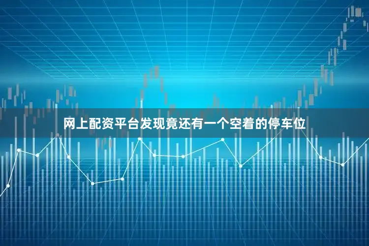 网上配资平台发现竟还有一个空着的停车位