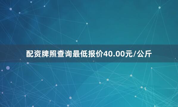配资牌照查询最低报价40.00元/公斤