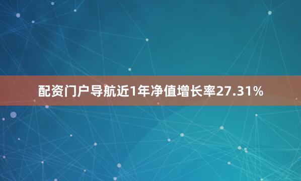 配资门户导航近1年净值增长率27.31%