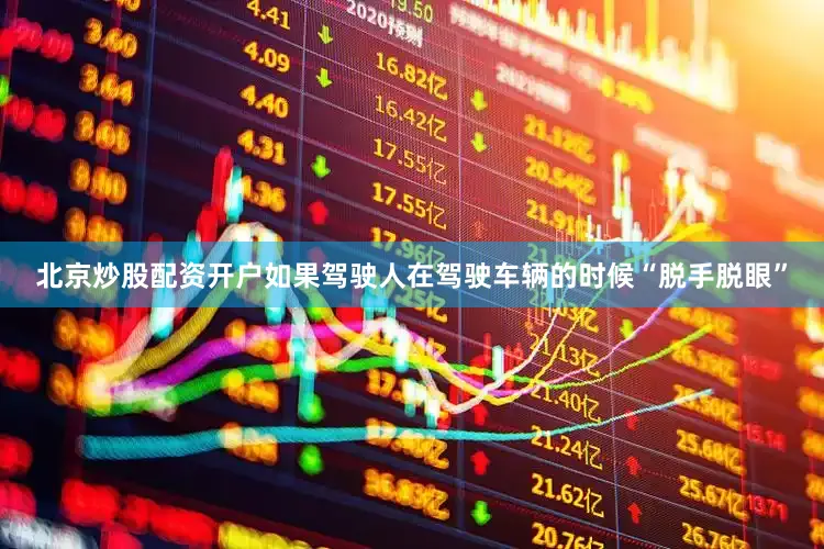 北京炒股配资开户如果驾驶人在驾驶车辆的时候“脱手脱眼”