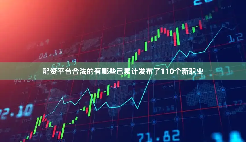 配资平台合法的有哪些已累计发布了110个新职业
