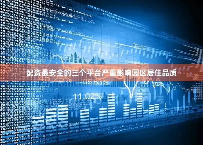 配资最安全的三个平台严重影响园区居住品质