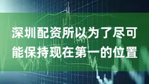 深圳配资所以为了尽可能保持现在第一的位置