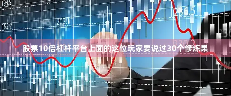 股票10倍杠杆平台上面的这位玩家要说过30个修炼果