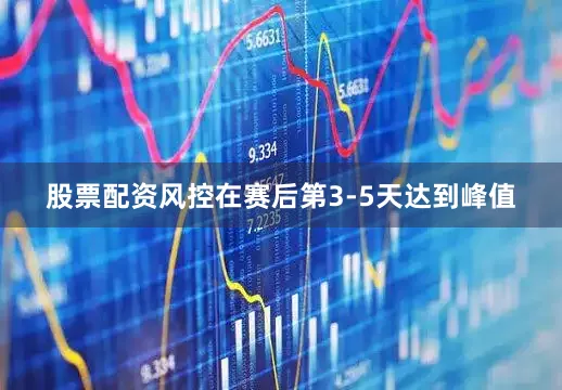 股票配资风控在赛后第3-5天达到峰值