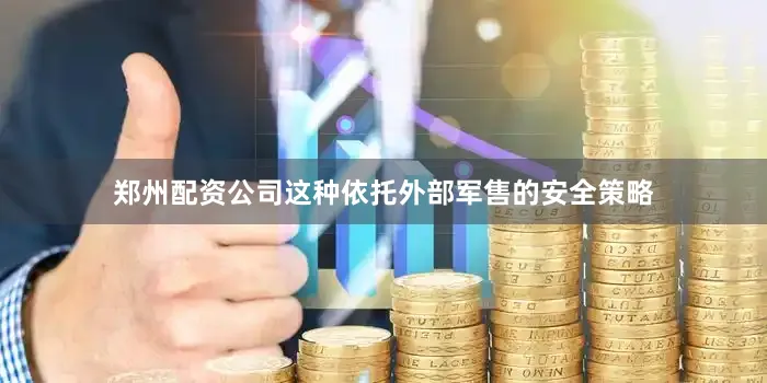 郑州配资公司这种依托外部军售的安全策略