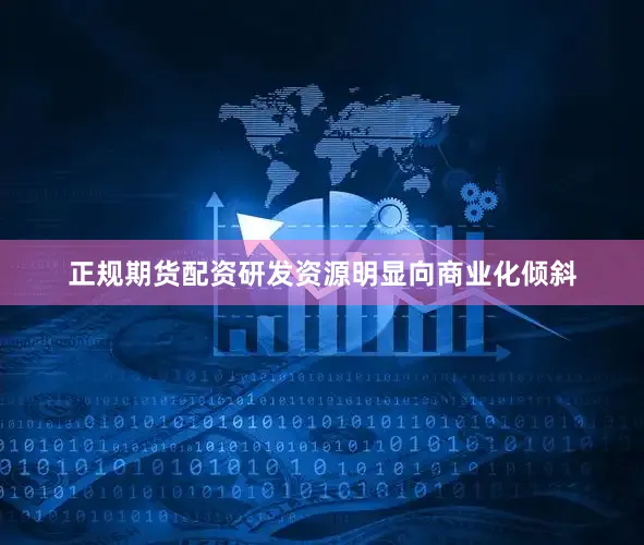 正规期货配资研发资源明显向商业化倾斜