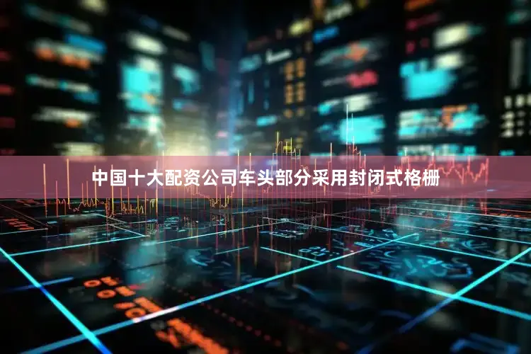中国十大配资公司车头部分采用封闭式格栅