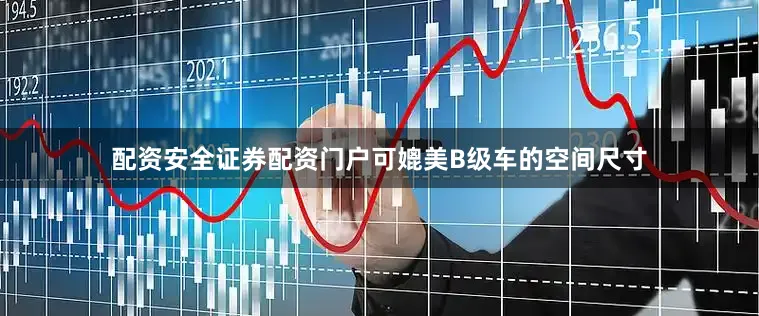 配资安全证券配资门户可媲美B级车的空间尺寸